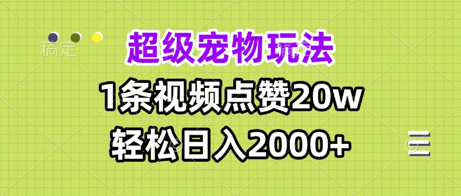超级宠物视频玩法，1条视频点赞20w，轻松日入2000+-云创网