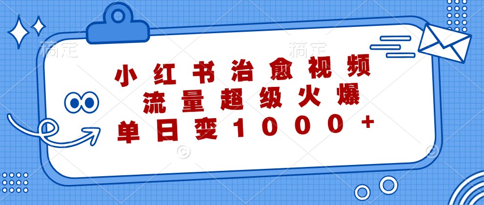 小红书治愈视频，流量超级火爆，单日变现1000+-云创网