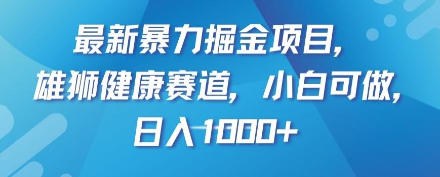 最新暴力掘金项目，雄狮健康赛道，小白可做，日入1000+【揭秘】-云创网