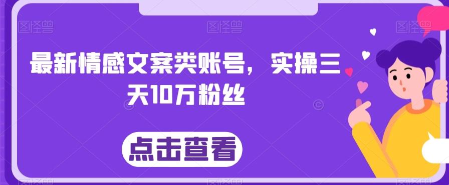最新情感文案类账号，实操三天10万粉丝-云创网