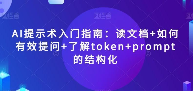 AI提示术入门指南：读文档+如何有效提问+了解token+prompt的结构化【揭秘】-云创网