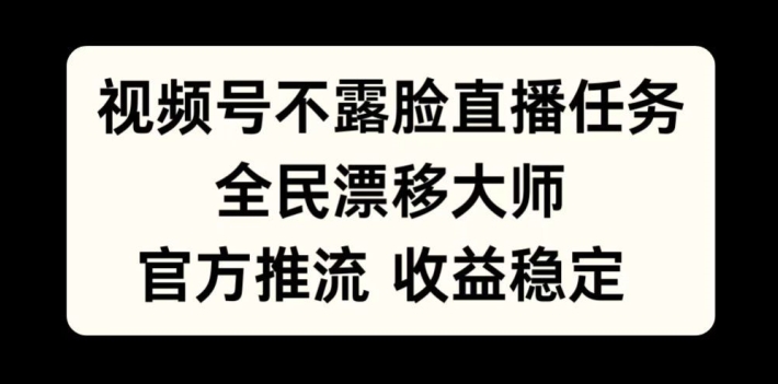 视频号不露脸直播任务，全民漂移大师，官方推流，收益稳定，全民可做【揭秘】-云创网