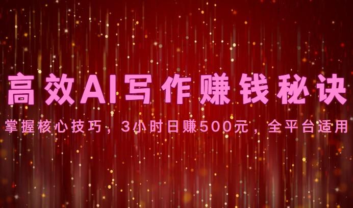 高效AI写作赚钱秘诀：掌握核心技巧，3小时日赚500元，全平台适用-云创网