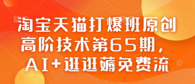 淘宝天猫打爆班原创高阶技术第65期，AI+逛逛薅免费流-云创网