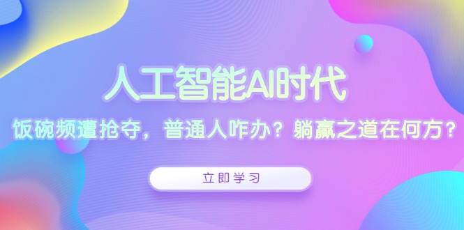 人工智能AI时代，饭碗频遭抢夺，普通人咋办？躺赢之道在何方？-云创网