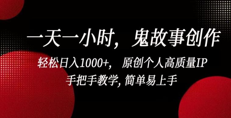 一天一小时，鬼故事创作， 轻松日入1000+， 原创个人高质量IP，手把手教学, 简单易上手【揭秘】-云创网