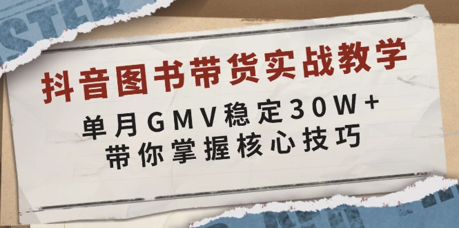 抖音图书带货实战教学，单月GMV稳定30W+，带你掌握核心技巧-云创网