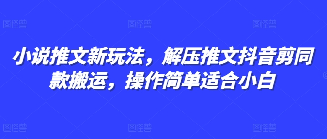 小说推文新玩法，解压推文抖音剪同款搬运，操作简单适合小白-云创网