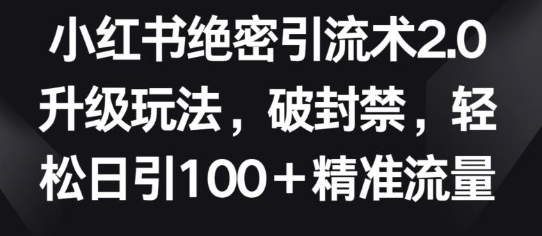 小红书绝密引流术2.0升级玩法，破封禁，轻松日引100+精准流量【揭秘】-云创网