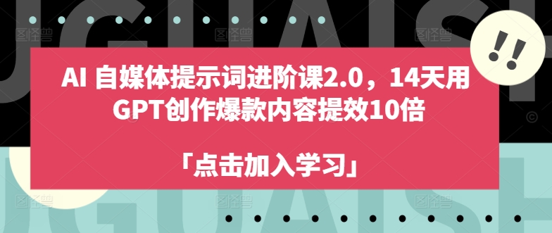 AI自媒体提示词进阶课2.0，14天用 GPT创作爆款内容提效10倍-云创网
