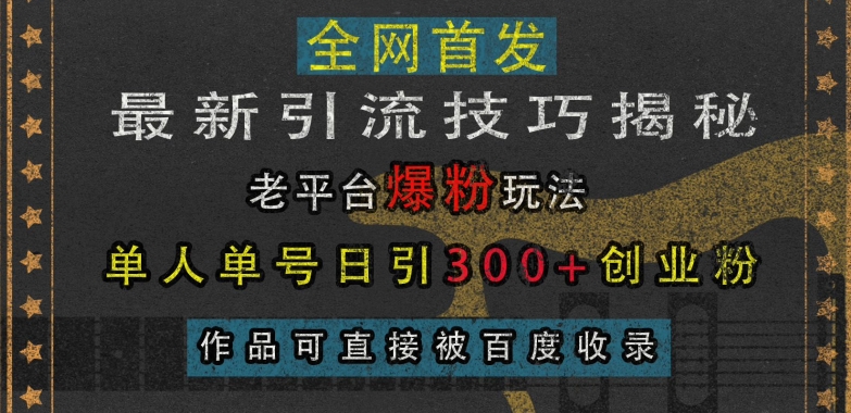 最新引流技巧揭秘，老平台爆粉玩法，单人单号日引300+创业粉，作品可直接被百度收录-云创网