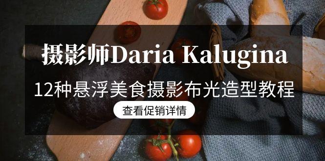 摄影师Daria Kalugina 12种悬浮美食摄影布光造型教程-21节课-中文字幕-云创网