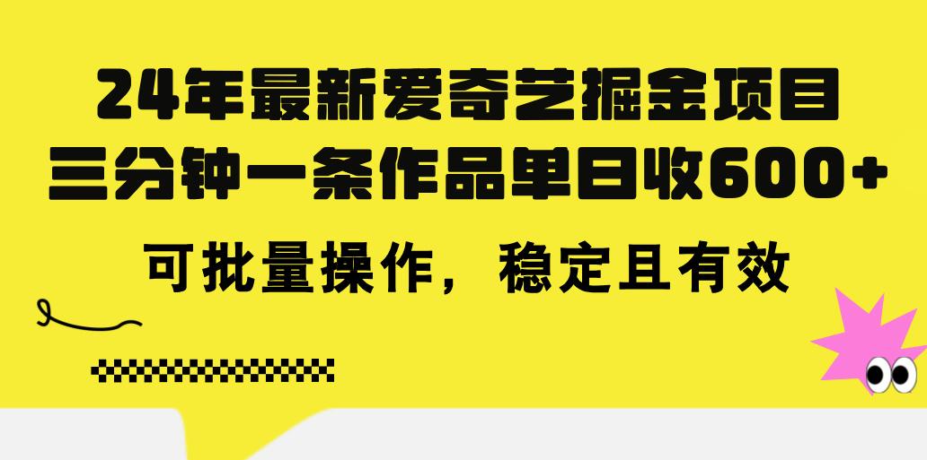 24年 最新爱奇艺掘金项目，三分钟一条作品单日收600+，可批量操作，稳...-云创网