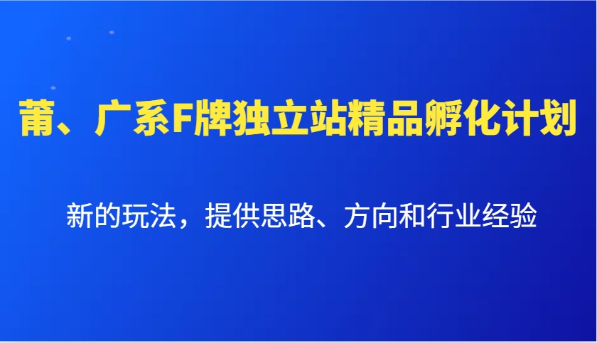 莆、广系F牌独立站精品孵化计划，新的玩法，提供思路、方向和行业经验-云创网