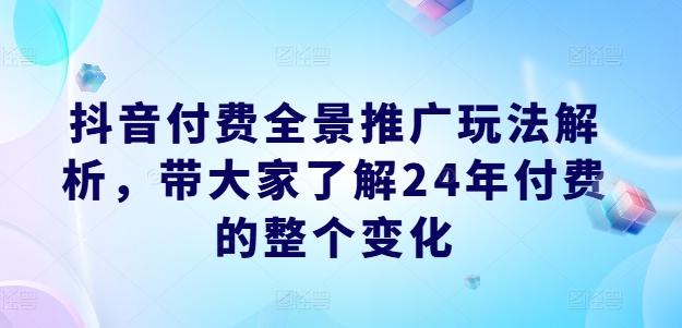 抖音付费全景推广玩法解析，带大家了解24年付费的整个变化-云创网