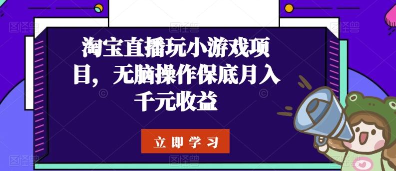 淘宝直播玩小游戏项目，无脑操作保底月入千元收益-云创网