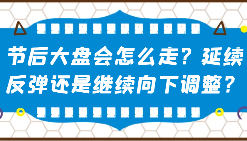 某公众号付费文章：节后大盘会怎么走？延续反弹还是继续向下调整？-云创网