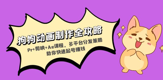 狗狗动画制作全攻略：Pr+剪映+Ae课程，多平台分发策略助你快速起号赚钱-云创网