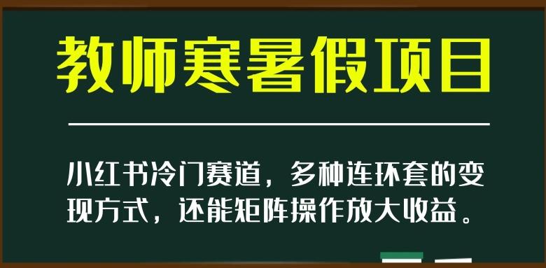 小红书冷门赛道，教师寒暑假项目，多种连环套的变现方式，还能矩阵操作放大收益【揭秘】-云创网