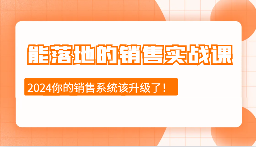 2024能落地的销售实战课：销售十步今天学，明天用，拥抱变化，迎接挑战-云创网