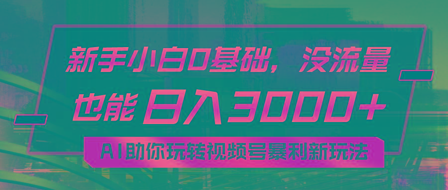 小白0基础，没流量也能日入3000+：AI助你玩转视频号暴利新玩法-云创网