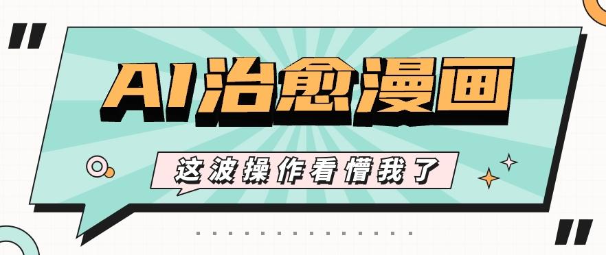 AI国风治愈漫画文案玩法，条条都是爆款，1个作品收益500+【视频+软件】-云创网
