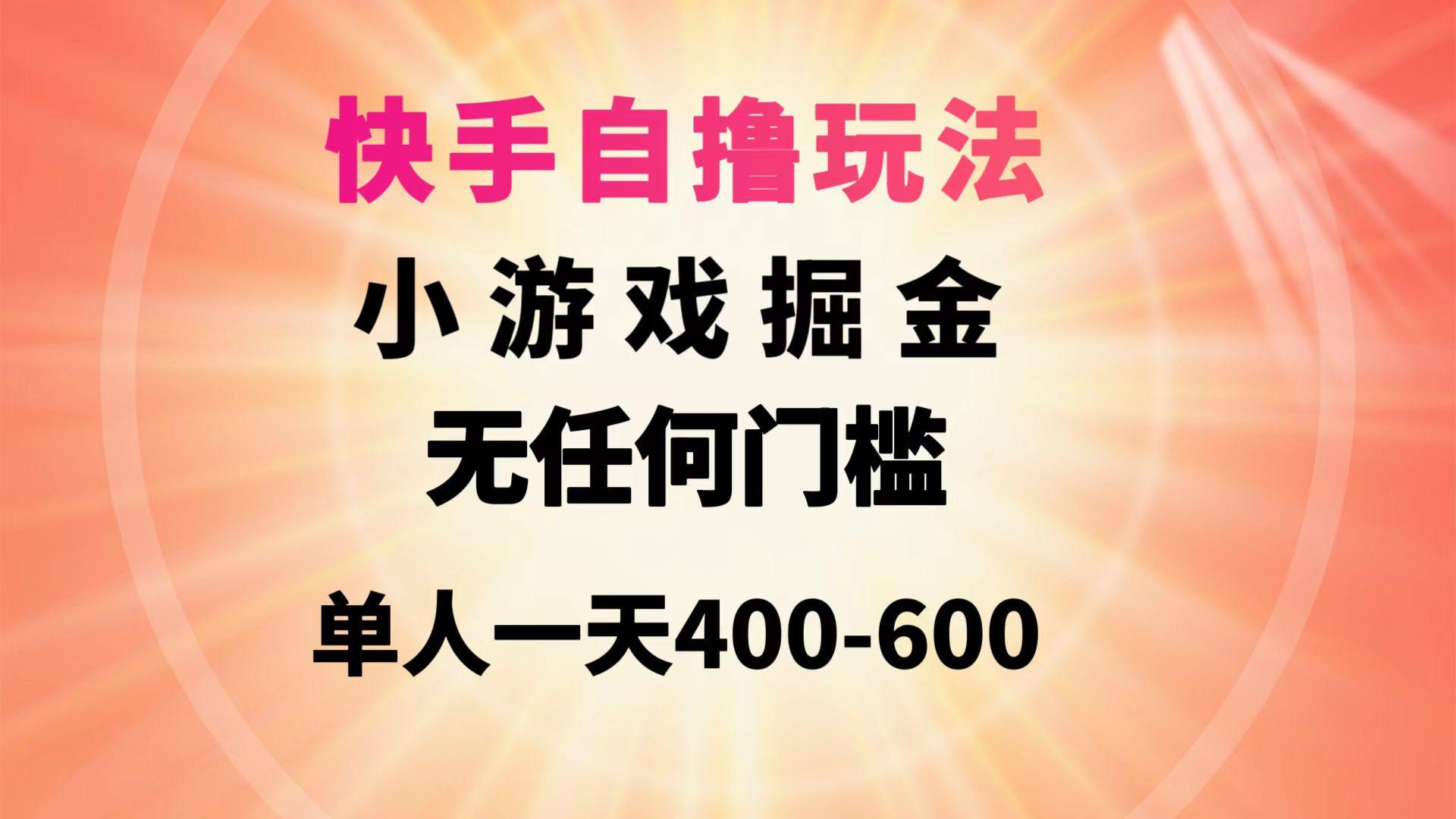 (9712期)快手自撸玩法小游戏掘金无任何门槛单人一天400-600-云创网