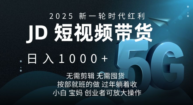 2025新一轮时代红利，JD短视频带货日入1k，无需剪辑，无需囤货，按部就班的做【揭秘】-云创网