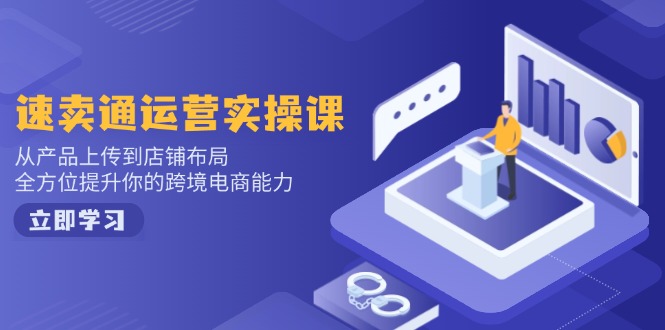 速卖通运营实操课，从产品上传到店铺布局，全方位提升你的跨境电商能力-云创网
