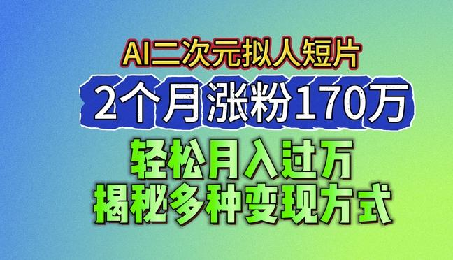 2024最新蓝海AI生成二次元拟人短片，2个月涨粉170万，揭秘多种变现方式【揭秘】-云创网