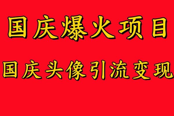 国庆爆火风口项目——国庆头像引流变现，零门槛高收益，小白也能起飞【揭秘】-云创网