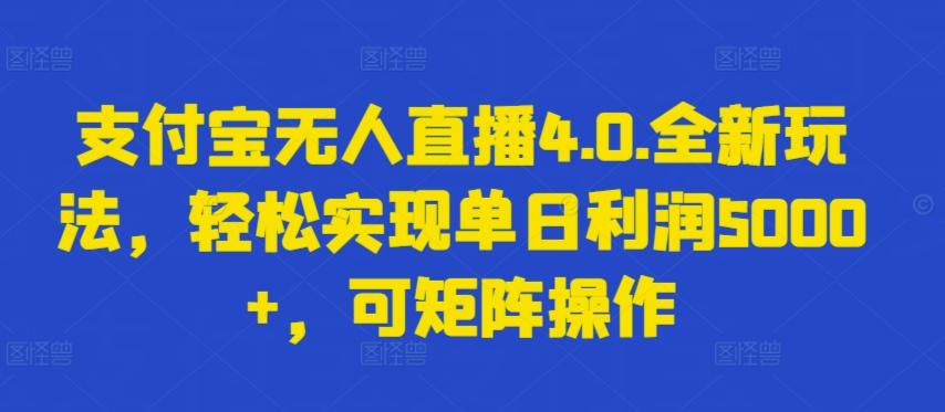 支付宝无人直播4.0.全新玩法，轻松实现单日利润5000+，可矩阵操作【揭秘】-云创网