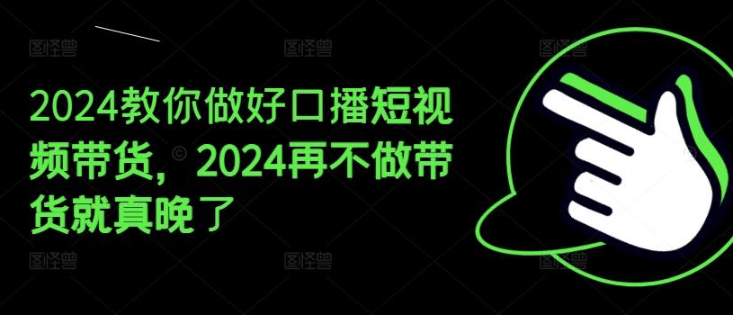 2024教你做好口播短视频带货，2024再不做带货就真晚了-云创网