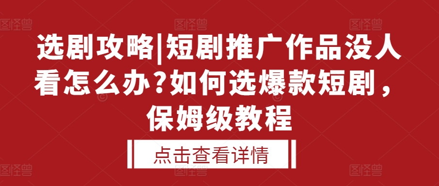 选剧攻略|短剧推广作品没人看怎么办?如何选爆款短剧，保姆级教程-云创网