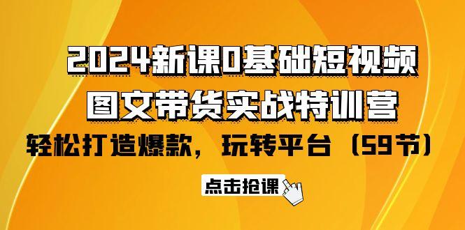 (9911期)2024新课0基础短视频+图文带货实战特训营：玩转平台，轻松打造爆款(59节)-云创网