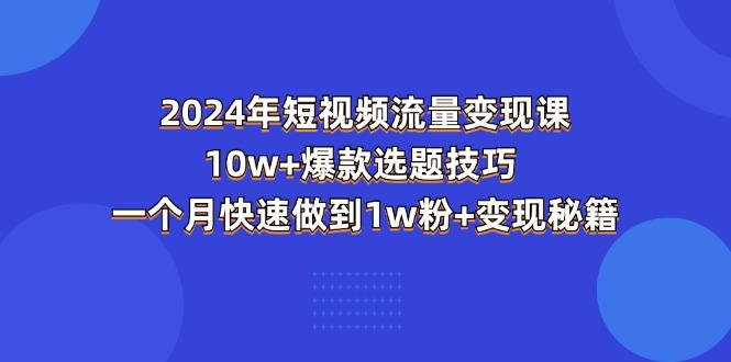 2024年短视频-流量变现课：10w+爆款选题技巧 一个月快速做到1w粉+变现秘籍-云创网