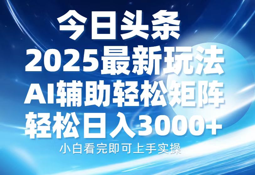 今日头条2025最新玩法，思路简单，复制粘贴，AI辅助，轻松矩阵日入3000+-云创网